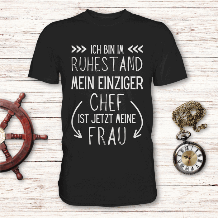 Ich bin im Ruhestand - Mein einziger Chef ist jetzt meine Frau - T-Shirt