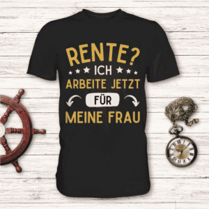 Rente? Ich arbeite jetzt für meine Frau - T-Shirt